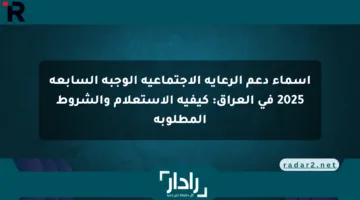 أسماء دعم الرعاية الاجتماعية الوجبة السابعة 2025 في العراق: كيفية الاستعلام والشروط المطلوبة